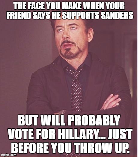 Face You Make Robert Downey Jr Meme | THE FACE YOU MAKE WHEN YOUR FRIEND SAYS HE SUPPORTS SANDERS BUT WILL PROBABLY VOTE FOR HILLARY... JUST BEFORE YOU THROW UP. | image tagged in memes,face you make robert downey jr | made w/ Imgflip meme maker