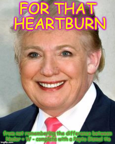 FOR THAT HEARTBURN; from not remembering the difference between Nader + W - complete with a Pepto Bismol tie | image tagged in clintrumpf | made w/ Imgflip meme maker