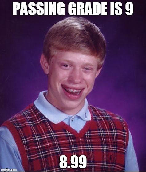 Bad Luck Brian Meme | PASSING GRADE IS 9 8.99 | image tagged in memes,bad luck brian | made w/ Imgflip meme maker