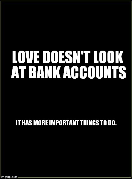 buddhists won | LOVE DOESN'T LOOK AT BANK ACCOUNTS; IT HAS MORE IMPORTANT THINGS TO DO.. | image tagged in buddhists won | made w/ Imgflip meme maker