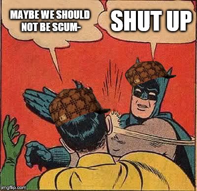 Batman Slapping Robin | MAYBE WE SHOULD NOT BE SCUM-; SHUT UP | image tagged in memes,batman slapping robin,scumbag | made w/ Imgflip meme maker