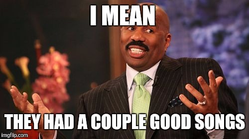 Steve Harvey Meme | I MEAN THEY HAD A COUPLE GOOD SONGS | image tagged in memes,steve harvey | made w/ Imgflip meme maker