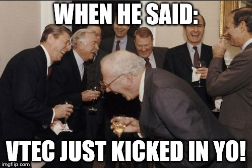 Laughing Men In Suits | WHEN HE SAID:; VTEC JUST KICKED IN YO! | image tagged in memes,laughing men in suits | made w/ Imgflip meme maker
