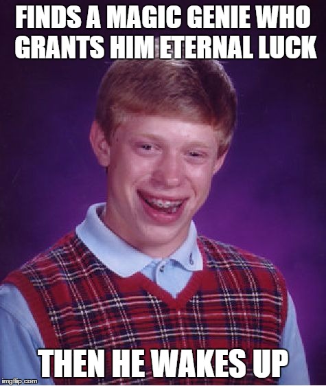 Bad Luck Brian Meme | FINDS A MAGIC GENIE WHO GRANTS HIM ETERNAL LUCK THEN HE WAKES UP | image tagged in memes,bad luck brian | made w/ Imgflip meme maker