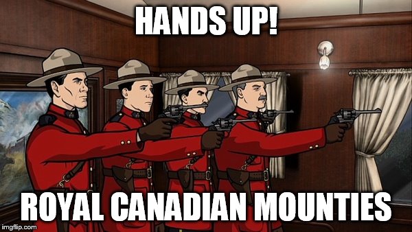 Royal Canadian Mounties | HANDS UP! ROYAL CANADIAN MOUNTIES | image tagged in royal canadian mounties | made w/ Imgflip meme maker