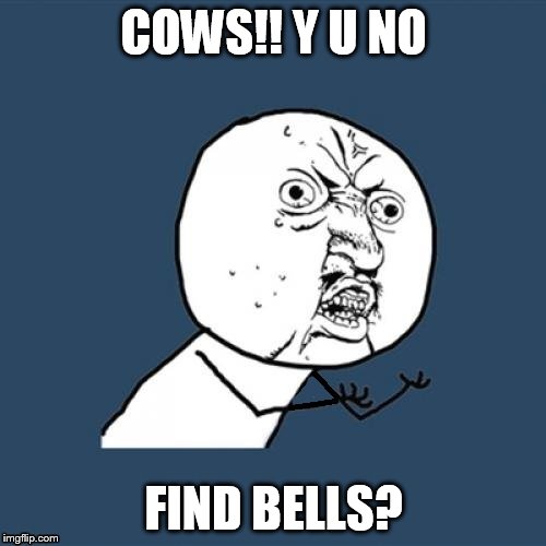 Fixed, why u no | COWS!! Y U NO FIND BELLS? | image tagged in fixed why u no | made w/ Imgflip meme maker