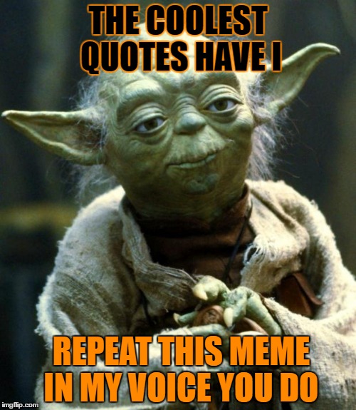 Star Wars Yoda | THE COOLEST QUOTES HAVE I; REPEAT THIS MEME IN MY VOICE YOU DO | image tagged in memes,star wars yoda | made w/ Imgflip meme maker