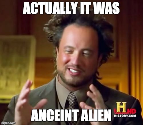 Ancient Aliens Meme | ACTUALLY IT WAS ANCEINT ALIEN | image tagged in memes,ancient aliens | made w/ Imgflip meme maker