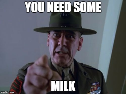 Sergeant Hartmann | YOU NEED SOME; MILK | image tagged in memes,sergeant hartmann | made w/ Imgflip meme maker