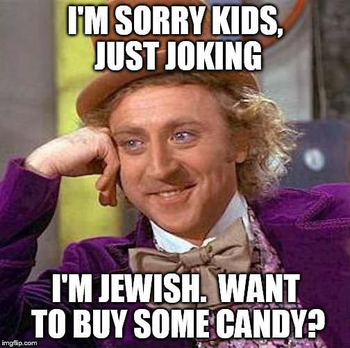 Creepy Condescending Wonka Meme | I'M SORRY KIDS, JUST JOKING I'M JEWISH.  WANT TO BUY SOME CANDY? | image tagged in memes,creepy condescending wonka | made w/ Imgflip meme maker