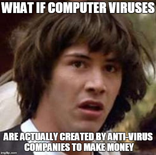 Conspiracy Keanu Meme | WHAT IF COMPUTER VIRUSES; ARE ACTUALLY CREATED BY ANTI-VIRUS COMPANIES TO MAKE MONEY | image tagged in memes,conspiracy keanu | made w/ Imgflip meme maker