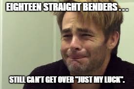 EIGHTEEN STRAIGHT BENDERS . . . STILL CAN'T GET OVER "JUST MY LUCK". | image tagged in chris pine | made w/ Imgflip meme maker