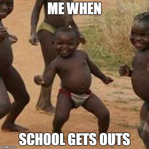 Third World Success Kid | ME WHEN; SCHOOL GETS OUTS | image tagged in memes,third world success kid | made w/ Imgflip meme maker