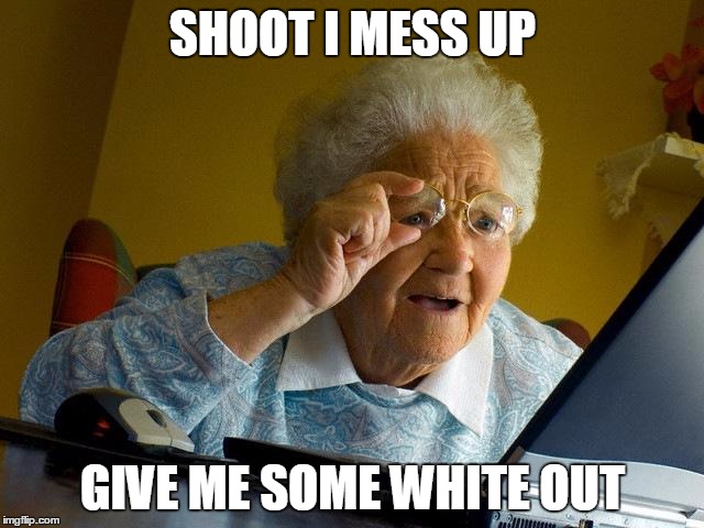 Grandma Finds The Internet | SHOOT I MESS UP; GIVE ME SOME WHITE OUT | image tagged in memes,grandma finds the internet | made w/ Imgflip meme maker