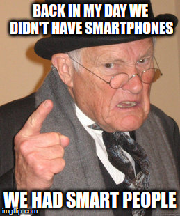 Back In My Day | BACK IN MY DAY WE DIDN'T HAVE SMARTPHONES; WE HAD SMART PEOPLE | image tagged in memes,back in my day | made w/ Imgflip meme maker