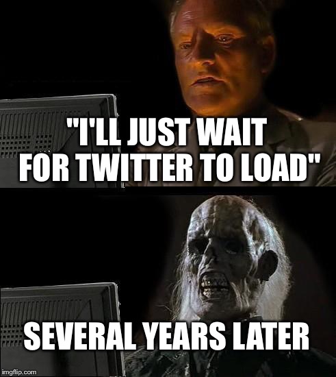 When you want to check Twitter but your roommate is on the wifi | "I'LL JUST WAIT FOR TWITTER TO LOAD"; SEVERAL YEARS LATER | image tagged in memes,ill just wait here,twitter,lag,internet | made w/ Imgflip meme maker