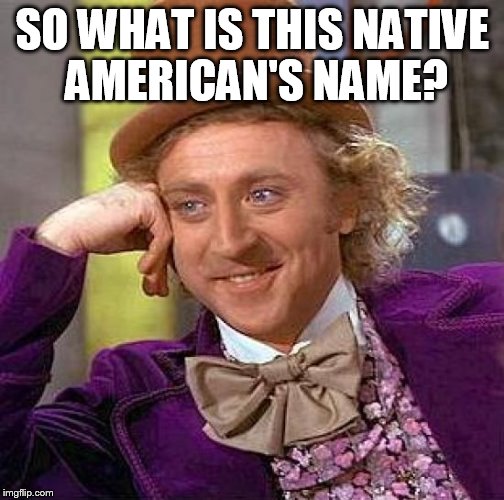 Creepy Condescending Wonka Meme | SO WHAT IS THIS NATIVE AMERICAN'S NAME? | image tagged in memes,creepy condescending wonka | made w/ Imgflip meme maker