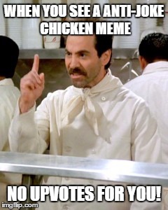 No Soup For You | WHEN YOU SEE A ANTI-JOKE CHICKEN MEME; NO UPVOTES FOR YOU! | image tagged in no soup for you | made w/ Imgflip meme maker