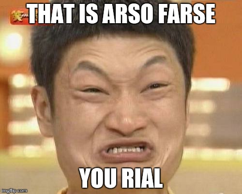Impossibru Guy Original Meme | THAT IS ARSO FARSE; YOU RIAL | image tagged in memes,impossibru guy original | made w/ Imgflip meme maker