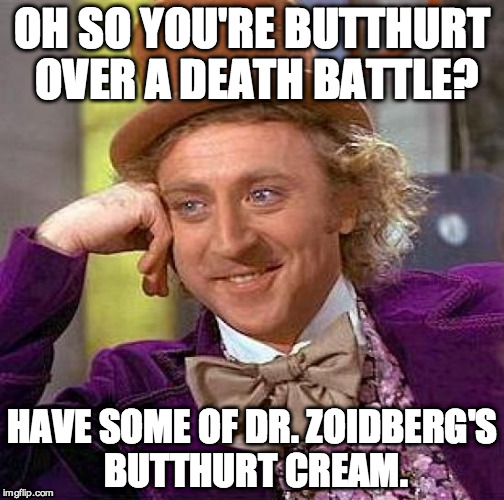 Creepy Condescending Wonka | OH SO YOU'RE BUTTHURT OVER A DEATH BATTLE? HAVE SOME OF DR. ZOIDBERG'S BUTTHURT CREAM. | image tagged in memes,creepy condescending wonka | made w/ Imgflip meme maker