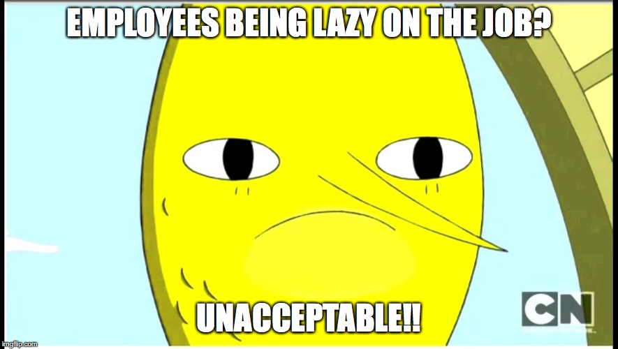 Employees Being Lazy | EMPLOYEES BEING LAZY ON THE JOB? UNACCEPTABLE!! | image tagged in adventure time-unacceptable face,memes,earl | made w/ Imgflip meme maker