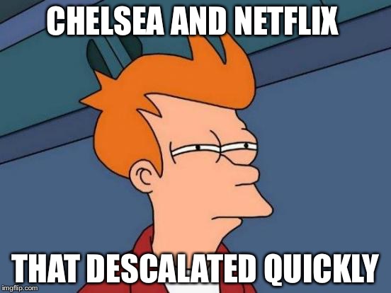Futurama Fry | CHELSEA AND NETFLIX; THAT DESCALATED QUICKLY | image tagged in memes,futurama fry | made w/ Imgflip meme maker