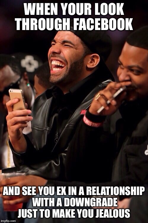 Drake Laugh | WHEN YOUR LOOK THROUGH FACEBOOK; AND SEE YOU EX IN A RELATIONSHIP WITH A DOWNGRADE JUST TO MAKE YOU JEALOUS | image tagged in drake laugh | made w/ Imgflip meme maker