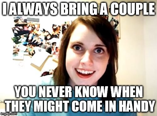 Overly | I ALWAYS BRING A COUPLE YOU NEVER KNOW WHEN THEY MIGHT COME IN HANDY | image tagged in overly | made w/ Imgflip meme maker