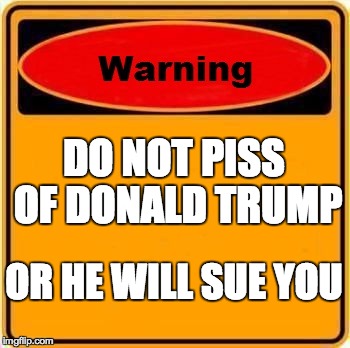 He will | DO NOT PISS OF DONALD TRUMP; OR HE WILL SUE YOU | image tagged in memes,warning sign,funny,donald trump,presidential candidates | made w/ Imgflip meme maker