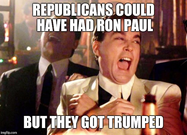 Goodfellas Laugh | REPUBLICANS COULD HAVE HAD RON PAUL; BUT THEY GOT TRUMPED | image tagged in goodfellas laugh | made w/ Imgflip meme maker