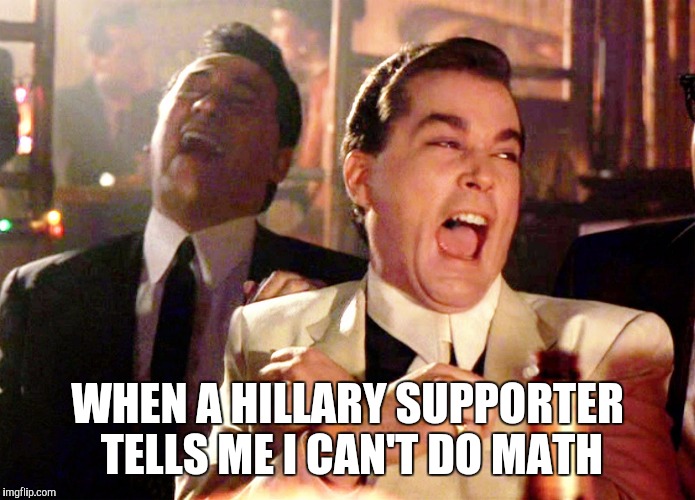 Good Fellas Hilarious | WHEN A HILLARY SUPPORTER TELLS ME I CAN'T DO MATH | image tagged in memes,good fellas hilarious | made w/ Imgflip meme maker