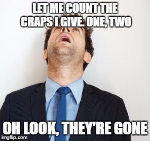 Guy looking up | LET ME COUNT THE CRAPS I GIVE. ONE, TWO; OH LOOK, THEY'RE GONE | image tagged in guy looking up | made w/ Imgflip meme maker