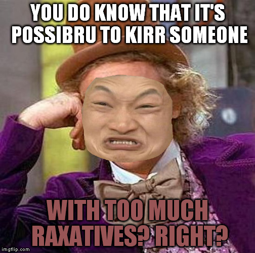 Creepy Condescending Wonka Meme | YOU DO KNOW THAT IT'S POSSIBRU TO KIRR SOMEONE WITH TOO MUCH RAXATIVES? RIGHT? | image tagged in memes,creepy condescending wonka | made w/ Imgflip meme maker
