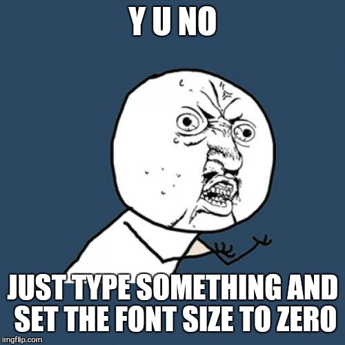 Y U No Meme | Y U NO JUST TYPE SOMETHING AND SET THE FONT SIZE TO ZERO | image tagged in memes,y u no | made w/ Imgflip meme maker