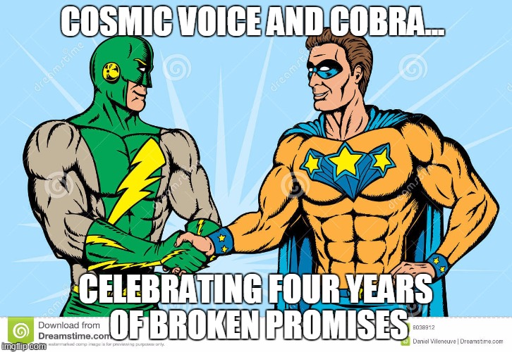 COSMIC VOICE AND COBRA... CELEBRATING FOUR YEARS OF BROKEN PROMISES | made w/ Imgflip meme maker