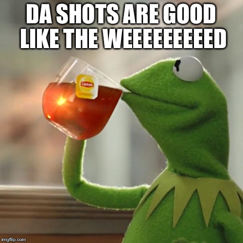 But That's None Of My Business | DA SHOTS ARE GOOD LIKE THE WEEEEEEEEED | image tagged in memes,but thats none of my business,kermit the frog | made w/ Imgflip meme maker