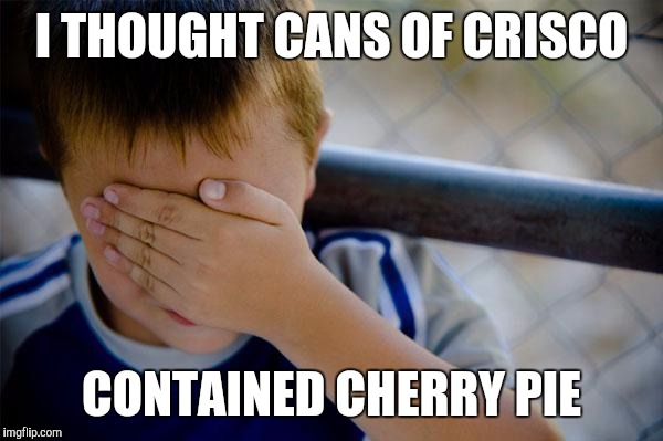 confession kid | I THOUGHT CANS OF CRISCO; CONTAINED CHERRY PIE | image tagged in memes,confession kid | made w/ Imgflip meme maker