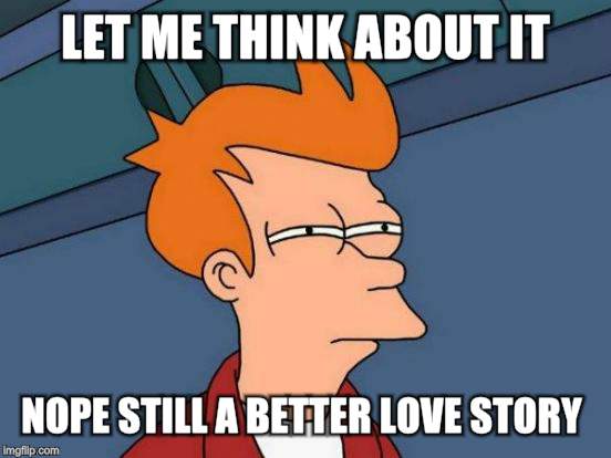 Futurama Fry Meme | LET ME THINK ABOUT IT NOPE STILL A BETTER LOVE STORY | image tagged in memes,futurama fry | made w/ Imgflip meme maker