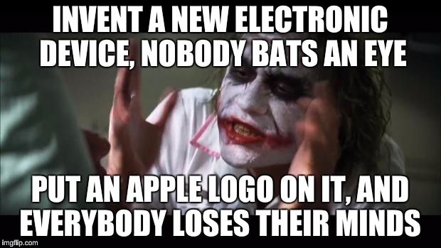 And everybody loses their minds Meme | INVENT A NEW ELECTRONIC DEVICE, NOBODY BATS AN EYE; PUT AN APPLE LOGO ON IT, AND EVERYBODY LOSES THEIR MINDS | image tagged in memes,and everybody loses their minds | made w/ Imgflip meme maker