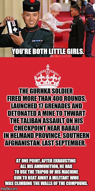 THE GURHKA SOLDIER FIRED MORE THAN 400 ROUNDS, LAUNCHED 17 GRENADES AND DETONATED A MINE TO THWART THE TALIBAN ASSAULT ON HIS CHECKPOINT NEA | made w/ Imgflip meme maker