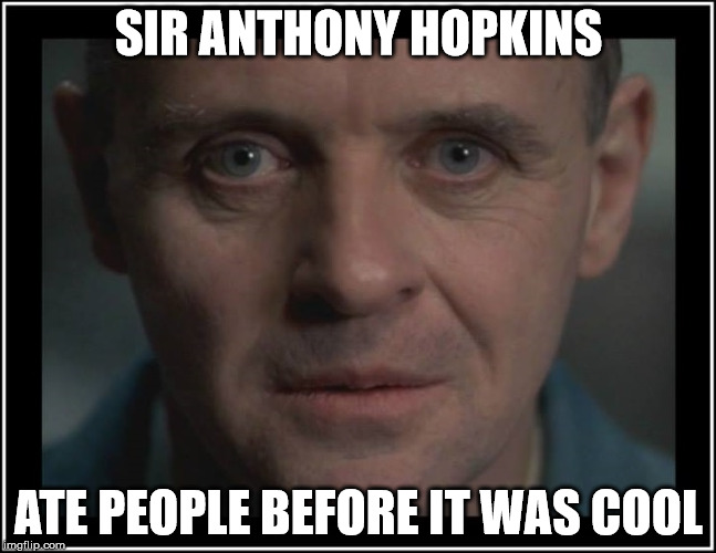 SIR ANTHONY HOPKINS; ATE PEOPLE BEFORE IT WAS COOL | image tagged in sir anthony hopkins | made w/ Imgflip meme maker