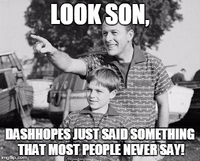 LOOK SON, DASHHOPES JUST SAID SOMETHING THAT MOST PEOPLE NEVER SAY! | made w/ Imgflip meme maker
