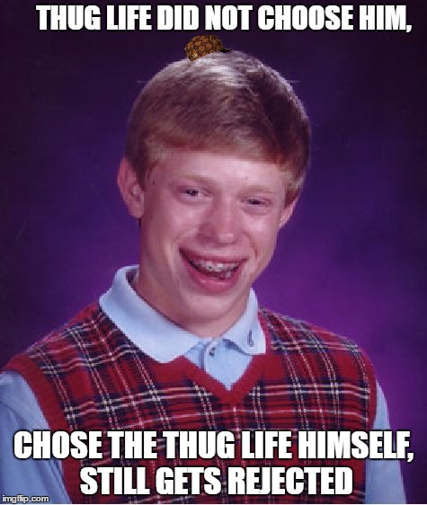 Bad Luck Brian Meme | THUG LIFE DID NOT CHOOSE HIM, CHOSE THE THUG LIFE HIMSELF, STILL GETS REJECTED | image tagged in memes,bad luck brian,scumbag | made w/ Imgflip meme maker