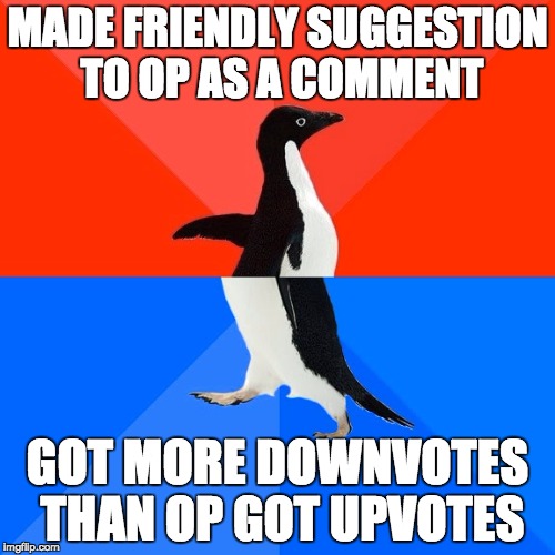 Socially Awesome Awkward Penguin | MADE FRIENDLY SUGGESTION TO OP AS A COMMENT; GOT MORE DOWNVOTES THAN OP GOT UPVOTES | image tagged in memes,socially awesome awkward penguin | made w/ Imgflip meme maker