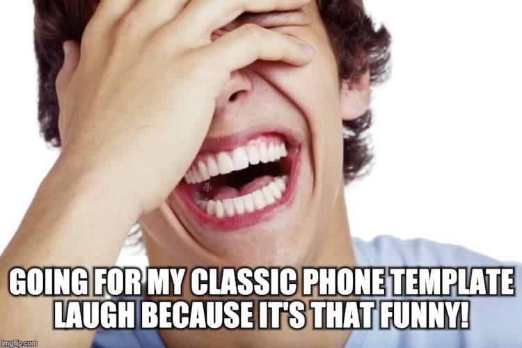 GOING FOR MY CLASSIC PHONE TEMPLATE LAUGH BECAUSE IT'S THAT FUNNY! | made w/ Imgflip meme maker