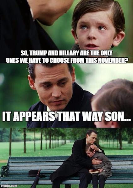 Finding Neverland | SO, TRUMP AND HILLARY ARE THE ONLY ONES WE HAVE TO CHOOSE FROM THIS NOVEMBER? IT APPEARS THAT WAY SON... | image tagged in memes,finding neverland | made w/ Imgflip meme maker