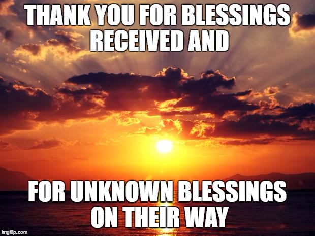 Sunset | THANK YOU FOR BLESSINGS RECEIVED AND; FOR UNKNOWN BLESSINGS ON THEIR WAY | image tagged in sunset | made w/ Imgflip meme maker