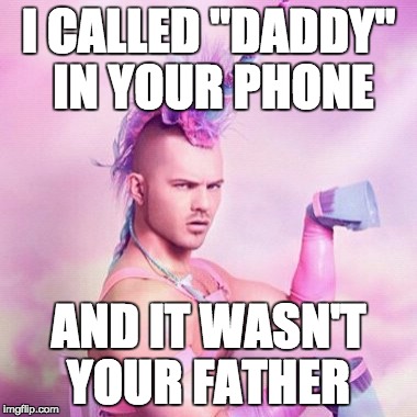 Unicorn MAN Meme | I CALLED "DADDY" IN YOUR PHONE; AND IT WASN'T YOUR FATHER | image tagged in memes,unicorn man | made w/ Imgflip meme maker