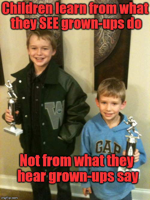 Children learn from what they SEE grown-ups do; Not from what they hear grown-ups say | image tagged in kids boys learn | made w/ Imgflip meme maker