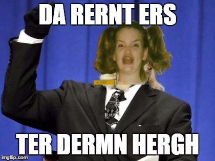 DA RERNT ERS | image tagged in ter dermn hergh | made w/ Imgflip meme maker